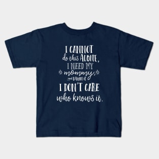 I cannot do this alone, I need my mommy, and damn it, I don't care who knows it. Kids T-Shirt